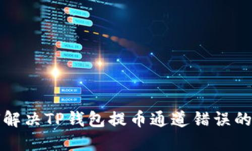  如何解决TP钱包提币通道错误的问题？