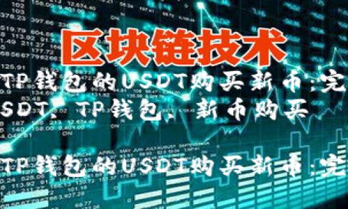 如何使用TP钱包的USDT购买新币：完整指南  
关键词：USDT, TP钱包, 新币购买  

如何使用TP钱包的USDT购买新币：完整指南