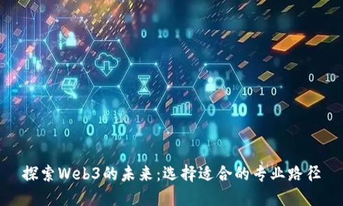 探索Web3的未来：选择适合的专业路径