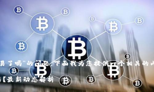 关于“TP钱包停止交易了吗”的问题，下面我为您提供一个相关的内容框架和详细分析。

TP钱包是否停止交易？最新动态解析