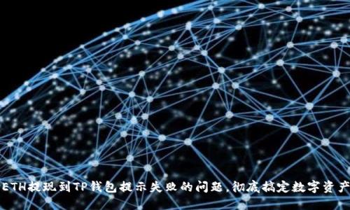 解决ETH提现到TP钱包提示失败的问题，彻底搞定数字资产转移