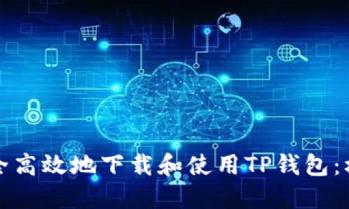 如何安全高效地下载和使用TP钱包：权威指南
