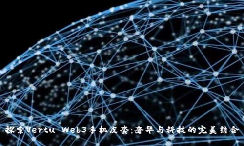 探索Vertu Web3手机皮套：奢华与科技的完美结合