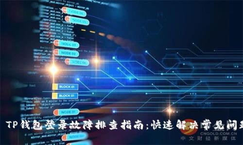 : TP钱包登录故障排查指南：快速解决常见问题