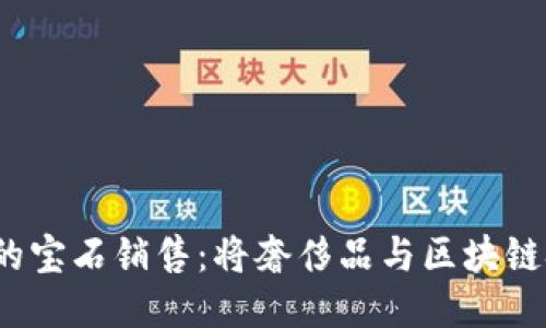 探索Web3时代的宝石销售：将奢侈品与区块链技术结合的未来