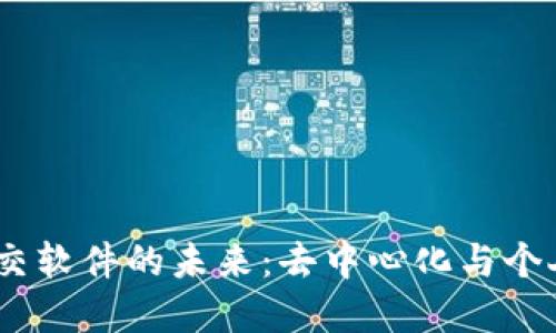 探索国内Web3社交软件的未来：去中心化与个人隐私的完美结合