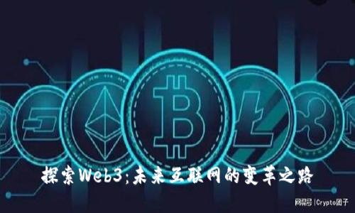 探索Web3：未来互联网的变革之路