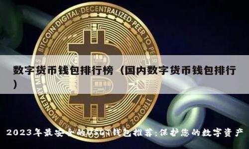 2023年最安全的USDT钱包推荐：保护您的数字资产