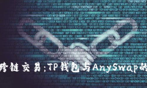 轻松实现跨链交易：TP钱包与AnySwap的完美结合