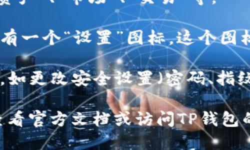 要找到TP钱包的设置选项，请按照以下步骤操作：

1. **打开TP钱包**：首先，在你的设备上启动TP钱包应用。

2. **进入主界面**：在主界面上，通常会看到几个选项，如“资产”、“市场”、“交易”等。

3. **找到设置选项**：在主界面的右上角或者底部，通常会有一个“设置”图标。这个图标可能看起来像一个齿轮。点击这个图标即可进入设置菜单。

4. **访问各项设置**：在设置菜单中，你可以进行各种调整，如更改安全设置（密码、指纹解锁等）、通知设置、语言选择等。

如果你在使用TP钱包的过程中依然找不到设置菜单，建议查看官方文档或访问TP钱包的官方网站以获取更多帮助和支持。