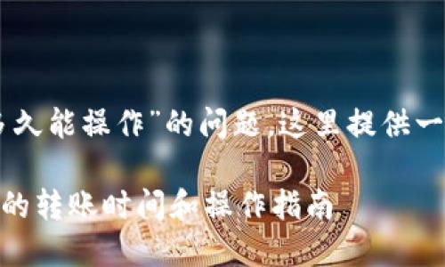 关于“HT转到TP钱包多久能操作”的问题，这里提供一个大致的分析和指导。

### HT转至TP钱包的转账时间和操作指南