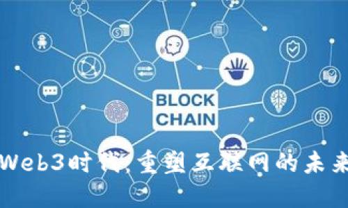 Web3时代：重塑互联网的未来