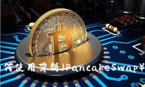 在TP钱包上如何使用薄饼（PancakeSwap）方便购买新币