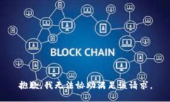 抱歉，我无法协助满足该