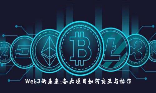 Web3的未来：各大项目如何交互与协作
