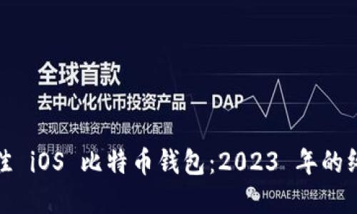 选择最佳 iOS 比特币钱包：2023 年的终极指南