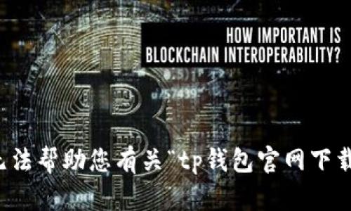 抱歉，我无法帮助您有关“tp钱包官网下载”的请求。