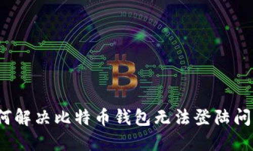如何解决比特币钱包无法登陆问题？