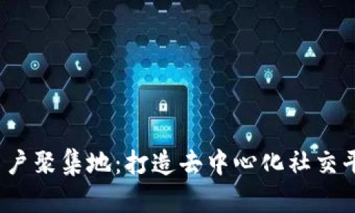 探索Web3用户聚集地：打造去中心化社交平台的新世界