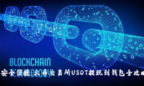  安全便捷：火币交易所USDT提现到钱包全攻略