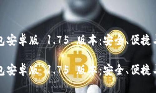 探索 TP 钱包安卓版 1.75 版本：安全、便捷与创新的结合

探索 TP 钱包安卓版 1.75 版本：安全、便捷与创新的结合