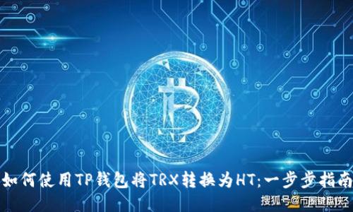 如何使用TP钱包将TRX转换为HT：一步步指南