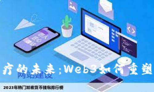 互联网医疗的未来：Web3如何重塑健康服务