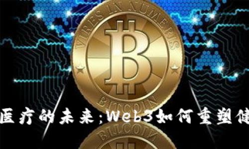 互联网医疗的未来：Web3如何重塑健康服务