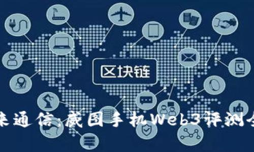 探索未来通信：威图手机Web3评测全面分析