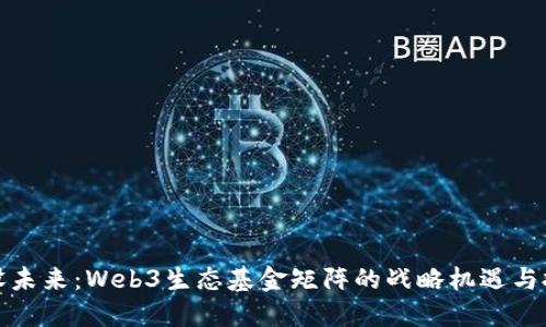 建设未来：Web3生态基金矩阵的战略机遇与挑战