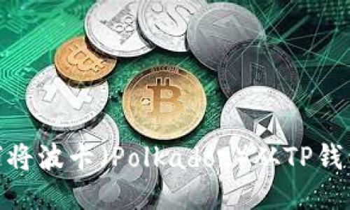  无限可能：如何将波卡（Polkadot）从TP钱包转移到交易所