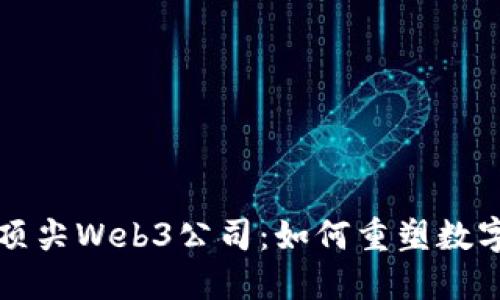 揭秘全球顶尖Web3公司：如何重塑数字经济未来