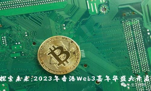 “探索未来：2023年香港Web3嘉年华盛大开启！”