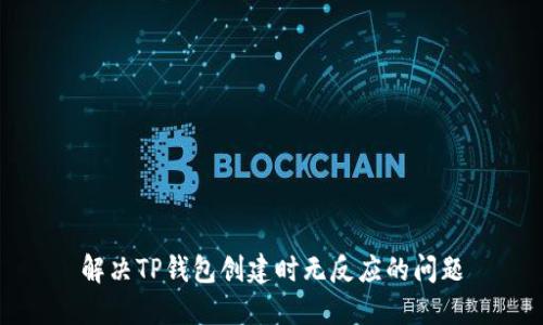 解决TP钱包创建时无反应的问题