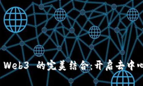 小狐狸与 Web3 的完美结合：开启去中心化新世界