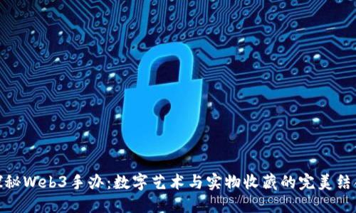 探秘Web3手办：数字艺术与实物收藏的完美结合
