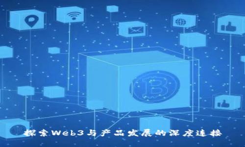 探索Web3与产品发展的深度连接