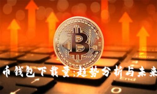 比特币钱包下载量：趋势分析与未来展望