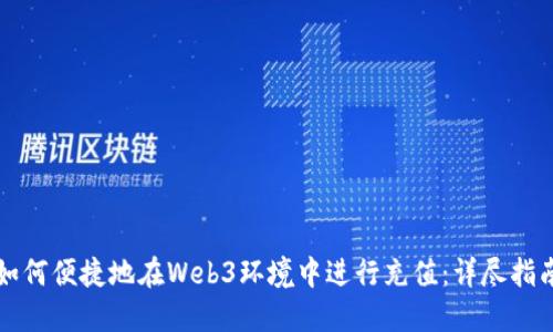 如何便捷地在Web3环境中进行充值：详尽指南