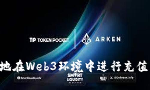 如何便捷地在Web3环境中进行充值：详尽指南