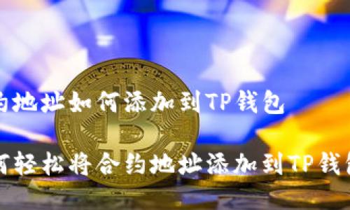 合约地址如何添加到TP钱包

如何轻松将合约地址添加到TP钱包中