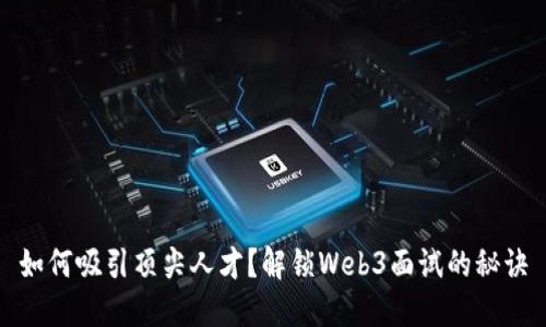 如何吸引顶尖人才？解锁Web3面试的秘诀