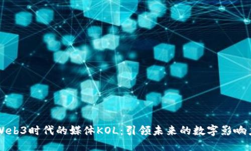 Web3时代的媒体KOL：引领未来的数字影响力