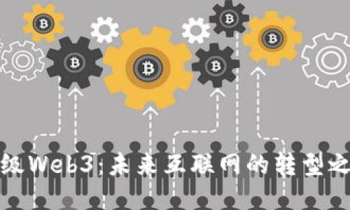 升级Web3：未来互联网的转型之路