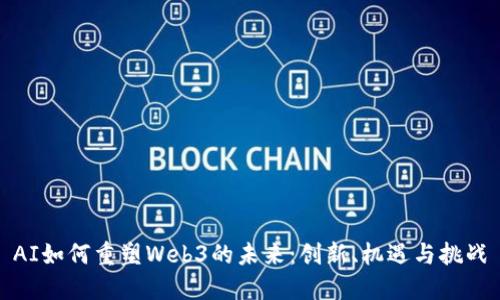 AI如何重塑Web3的未来：创新、机遇与挑战