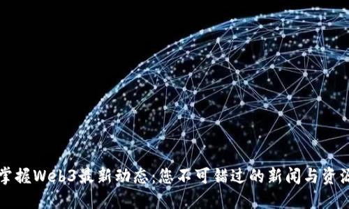 掌握Web3最新动态：您不可错过的新闻与资源