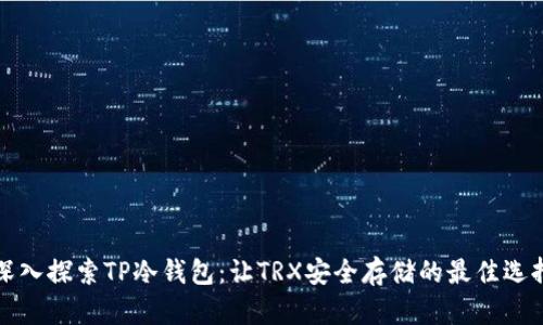 深入探索TP冷钱包：让TRX安全存储的最佳选择