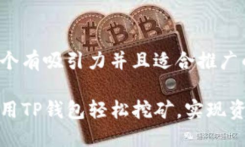 思考一个有吸引力并且适合推广的优秀

如何使用TP钱包轻松挖矿，实现资产增值