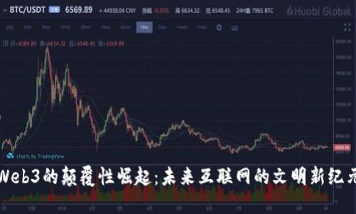 Web3的颠覆性崛起：未来互联网的文明新纪元