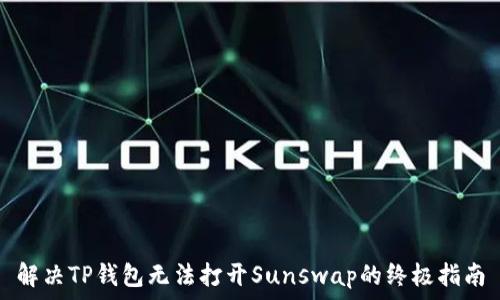   
解决TP钱包无法打开Sunswap的终极指南